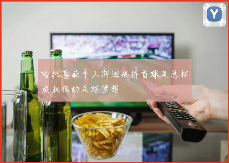 哈托喜获个人斯坦福桥首球足总杯成就我的足球梦想