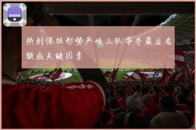 热刺保级形势严峻三队争夺最后名额成关键因素