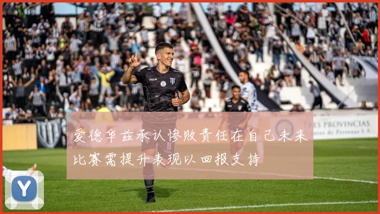 爱德华兹承认惨败责任在自己未来比赛需提升表现以回报支持