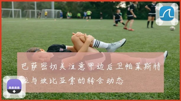巴萨密切关注意甲边后卫帕莱斯特拉与坎比亚索的转会动态