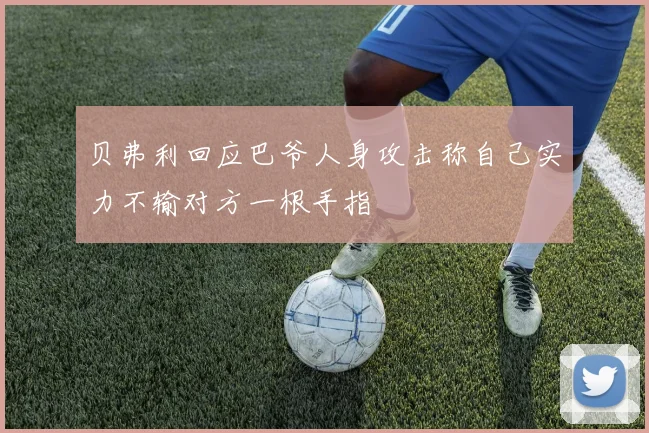 贝弗利回应巴爷人身攻击称自己实力不输对方一根手指